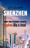 Shenzhen 25 Secrets - The Locals Travel Guide For Your Trip to Shenzhen ( China ): Skip the tourist traps and explore like a local : Where to Go, Eat & Party in Shenzhen ( China )