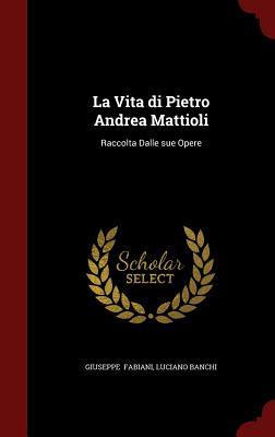 Welcome to My Books Library La Vita Di Pietro Andrea Mattioli: Raccolta Dalle Sue Opere