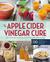 The Apple Cider Vinegar Cure Essential Recipes & Remedies to Heal Your Body Inside and Out by Madeline Given