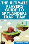 The Ultimate Player's Guide to Skylanders Trap Team: Unofficial Guide