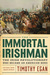 The Immortal Irishman The Irish Revolutionary Who Became an American Hero by Timothy Egan