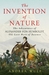 The Invention of Nature The Adventures of Alexander von Humboldt, the Lost Hero of Science by Andrea Wulf