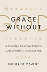 Grace Without God: The Search for Meaning, Purpose, and Belonging in a Secular Age