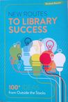 New Routes to Library Success: 100+ Ideas from Outside the Stacks