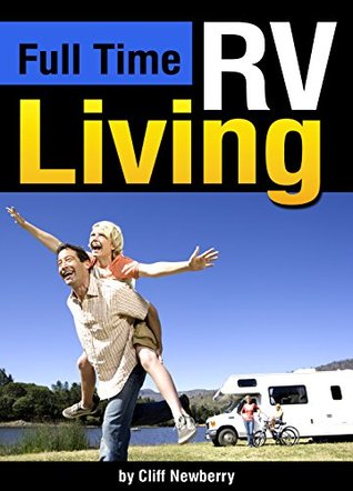 Full Time Rv Living The Essential Guide To Stress Free In An Full Time Rv Living The Essential Guide To Stress Free In An For Independence Simplicity And Endless Travel By Cliff Newberry