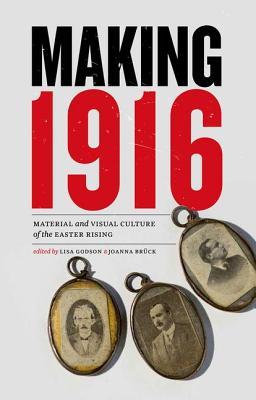 making-1916-material-and-visual-culture-of-the-easter-rising