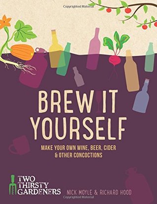 Brew It Yourself: Make Your Own Beer, Wine, Cider and Other Concoctions