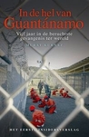 In de hel van Guantanamo: vijf jaar in de hel van de beruchtste gevangenis ter wereld