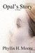 Opal's Story A Novel by Phyllis H. Moore