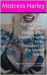 Eat the Poor: A Modest Proposal for Donald Trump to be President of the United States: Mistress Harley Gets Political for the 2016 Election