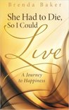 She Had to Die, So I Could Live: A Journey to Happiness