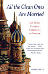 All the Clean Ones Are Married: And Other Everyday Calamities in Moscow