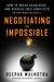 Negotiating the Impossible How to Break Deadlocks and Resolve Ugly Conflicts (Without Money or Muscle) by Deepak Malhotra