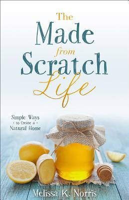 The Made-from-Scratch Life by Melissa K. Norris