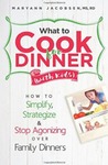 What to Cook for Dinner with Kids: How to Simplify, Strategize and Stop Agonizing Over Family Dinners