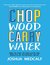 Chop Wood Carry Water How to Fall In Love With the Process of Becoming Great by Joshua Medcalf