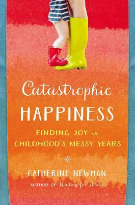 Catastrophic Happiness: Finding Joy in Childhoods Messy Years