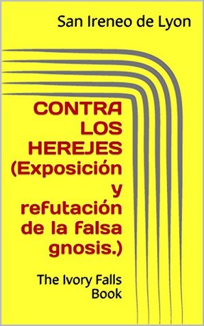 CONTRA LOS HEREJES Exposicion Y Refutacion De La Falsa Gnosis CONTRA LOS HEREJES Exposicion Y Refutacion De La Falsa Gnosis