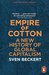 Empire of Cotton A New History of Global Capitalism by Sven Beckert