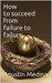 How to succeed from failure to failure by Agustín Medina How to succeed from failure to failure by Agustín Medina