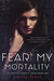 Fear My Mortality (Mortal Eternity, #1) by Everly Frost
