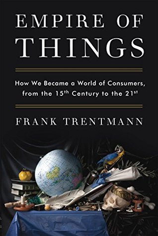 How We Became a World of Consumers, from the Fifteenth Century to the Twenty-First - Frank Trentmann