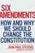 Six Amendments How and Why We Should Change the Constitution by John Paul Stevens