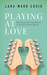 Playing At Love A Rogue Series Novel by Lara Ward Cosio