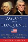 Agony and Eloquence: John Adams, Thomas Jefferson, and a World of Revolution