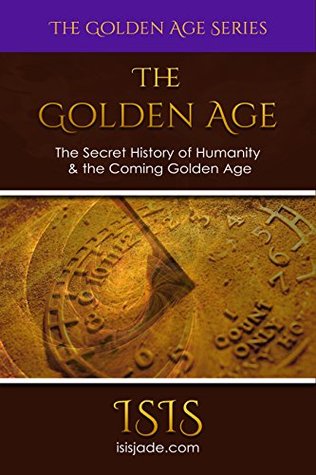 The Golden Age: The Secret History of Humanity & the Coming Golden Age (The Golden Age Series Book 1)