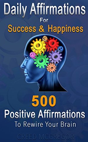 Daily Affirmations for Success and Happiness: 500 Positive Affirmations to Rewire Your Brain por Creed McGregor PDF DJVU -