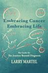 Embracing Life to Embracing Cancer Embracing Life: The Guide for the Journey Beyond Diagnosis