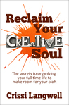 Reclaim Your Creative Soul: The secrets to organizing your full-time life to make room for your craft