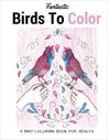 Fantastic Birds To Color: A Bird Coloring Book For Adults