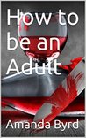 How to be an Adult (Adulting #1)