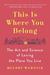 This Is Where You Belong The Art and Science of Loving the Place You Live by Melody Warnick