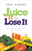 Juice It to Lose It Lose Weight and Feel Great in Just 5 Days by Joe Cross