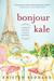 Bonjour Kale A Memoir of Paris, Love, and Recipes by Kristen Beddard