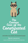 The Curious Case of the Constipated Cat and Other True Stories of Answered Prayer