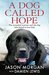 A Dog Called Hope The wounded warrior and the dog who dared to love him by Jason Morgan
