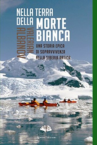 Nella terra della morte bianca: Una storia epica di sopravvivenza nella Siberia artica