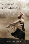 A Tale of Two Maidens: A Medieval French Story of Fate, Adventure, and the Hundred Years' War