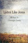 Listen Like Jesus: 40 Days to a Stronger Family