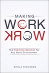 Making Work Work: The Positivity Solutionfor Any Work Environment