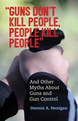 guns-don-t-kill-people-people-kill-people-and-other-myths-about-guns-and-gun-control