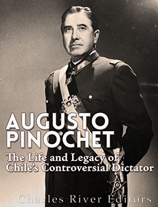 The Life and Legacy of Chile&rsquo;s Controversial Dictator  - Charles River Editors