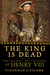 The King is Dead The Last Will and Testament of Henry VIII by Suzannah Lipscomb