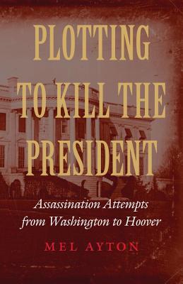 Plotting to Kill the President by Mel Ayton 29873319