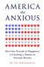 America the Anxious: How Our Pursuit of Happiness Is Creating a Nation of Nervous Wrecks