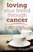 Loving Your Friend Through Cancer Words and Actions That Communicate Compassion by Marissa Henley